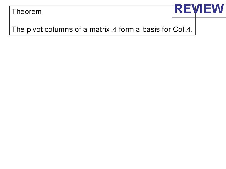 Theorem REVIEW The pivot columns of a matrix A form a basis for Col