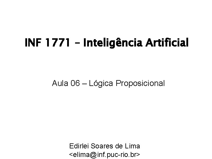 INF 1771 – Inteligência Artificial Aula 06 – Lógica Proposicional Edirlei Soares de Lima