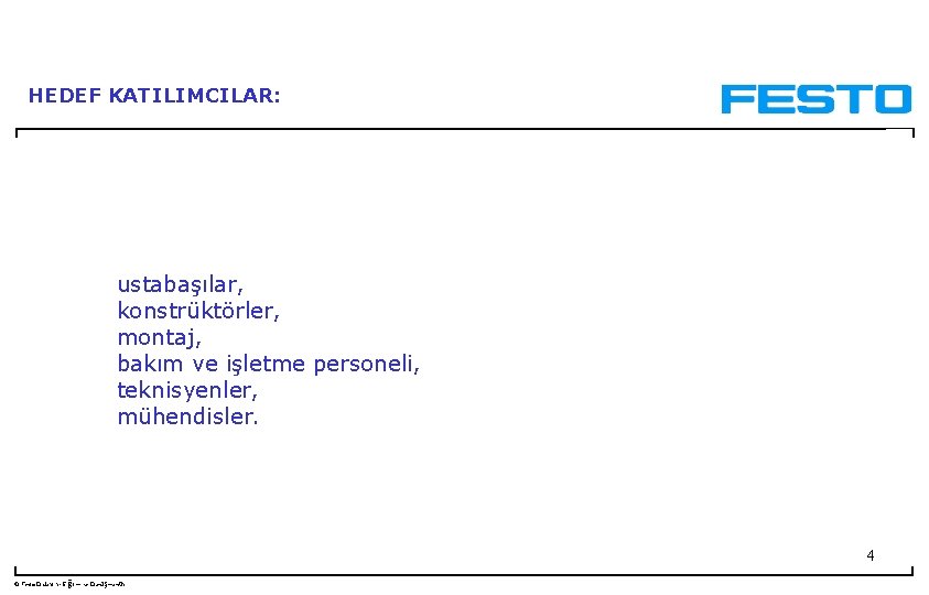 HEDEF KATILIMCILAR: ustabaşılar, konstrüktörler, montaj, bakım ve işletme personeli, teknisyenler, mühendisler. 4 © Festo