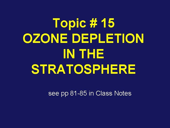 Topic # 15 OZONE DEPLETION IN THE STRATOSPHERE see pp 81 -85 in Class