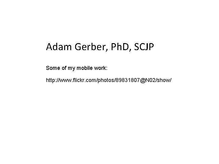 Adam Gerber, Ph. D, SCJP Some of my mobile work: http: //www. flickr. com/photos/89831807@N