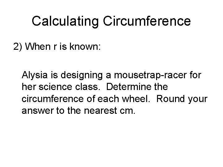 Calculating Circumference 2) When r is known: Alysia is designing a mousetrap-racer for her