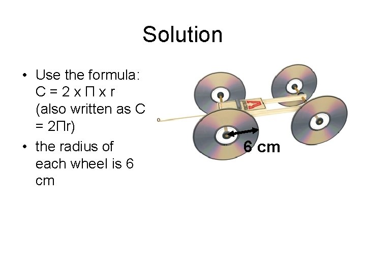 Solution • Use the formula: C=2 xΠxr (also written as C = 2Πr) •