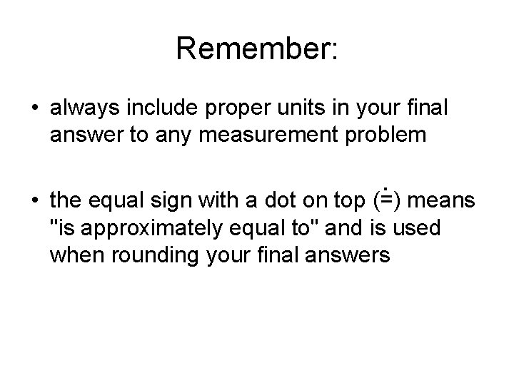Remember: • always include proper units in your final answer to any measurement problem