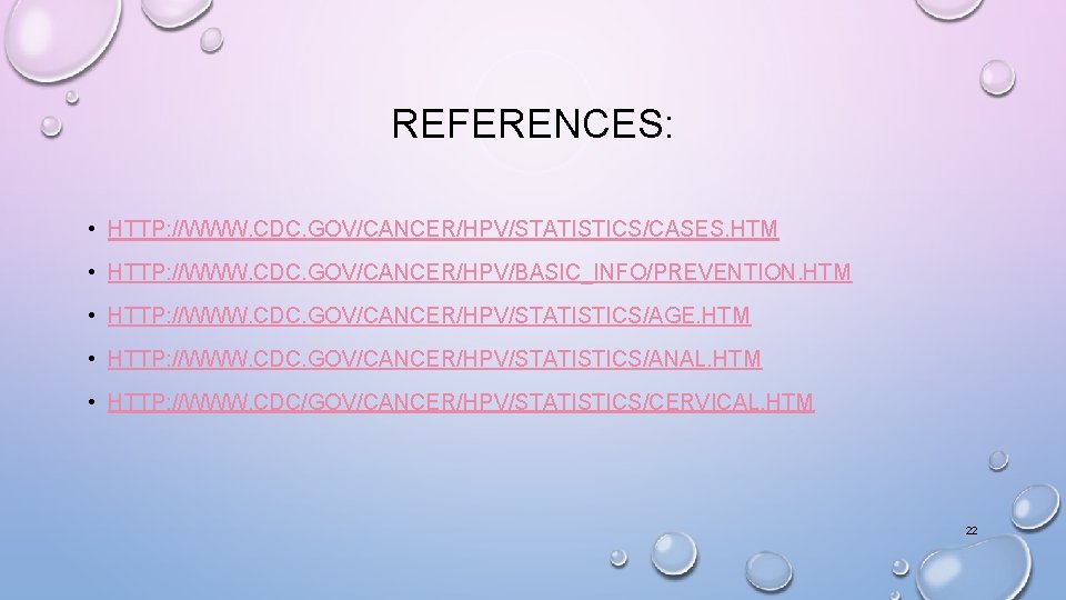REFERENCES: • HTTP: //WWW. CDC. GOV/CANCER/HPV/STATISTICS/CASES. HTM • HTTP: //WWW. CDC. GOV/CANCER/HPV/BASIC_INFO/PREVENTION. HTM • REFERENCES: • HTTP: //WWW. CDC. GOV/CANCER/HPV/STATISTICS/CASES. HTM • HTTP: //WWW. CDC. GOV/CANCER/HPV/BASIC_INFO/PREVENTION. HTM •
