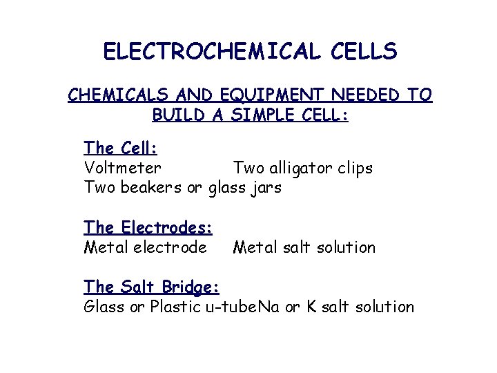 ELECTROCHEMICAL CELLS CHEMICALS AND EQUIPMENT NEEDED TO BUILD A SIMPLE CELL: The Cell: Voltmeter