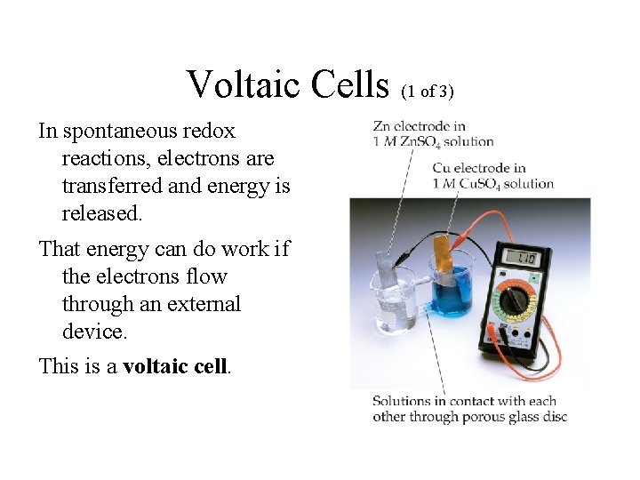 Voltaic Cells (1 of 3) In spontaneous redox reactions, electrons are transferred and energy