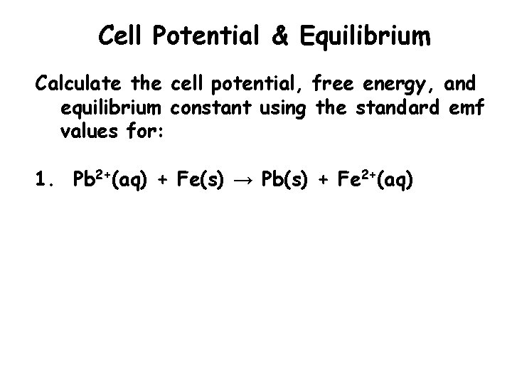 Cell Potential & Equilibrium Calculate the cell potential, free energy, and equilibrium constant using
