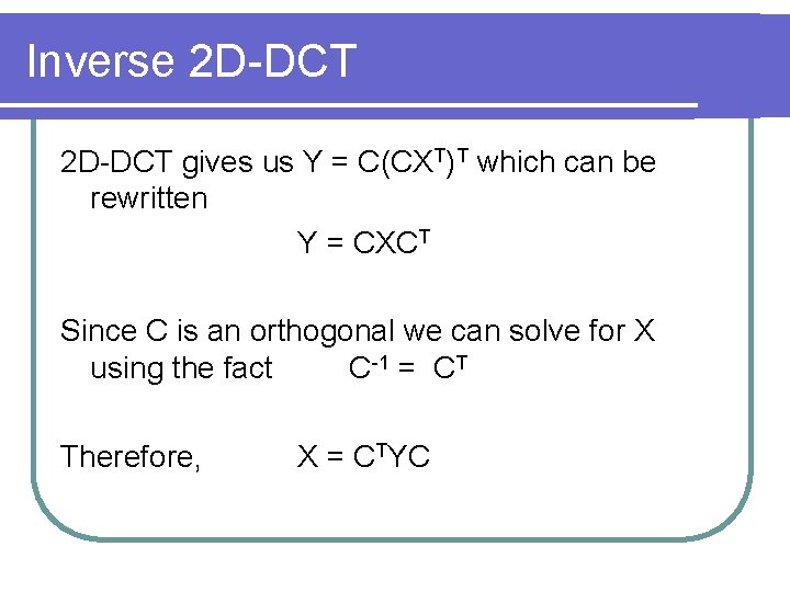 Inverse 2 D-DCT gives us Y = C(CXT)T which can be rewritten Y =