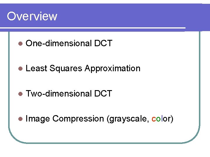 Overview l One-dimensional DCT l Least Squares Approximation l Two-dimensional DCT l Image Compression
