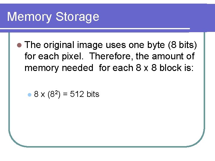 Memory Storage l The original image uses one byte (8 bits) for each pixel.