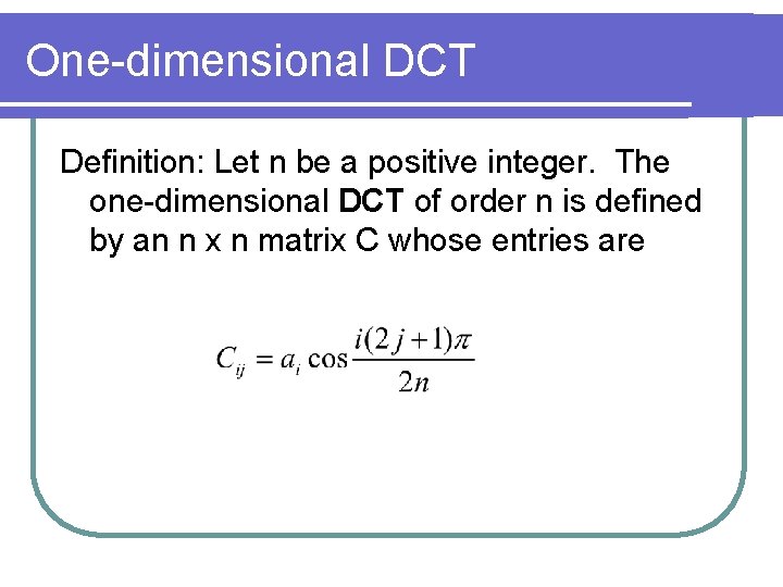 One-dimensional DCT Definition: Let n be a positive integer. The one-dimensional DCT of order