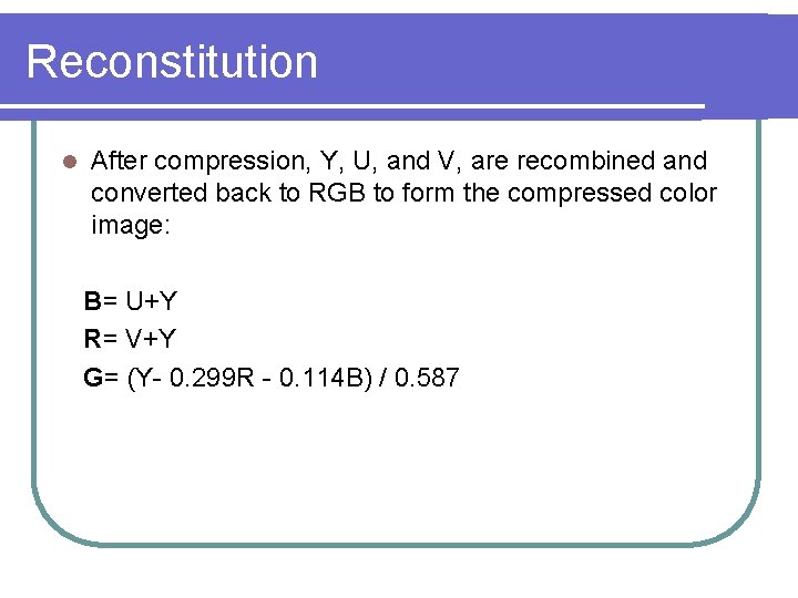 Reconstitution l After compression, Y, U, and V, are recombined and converted back to