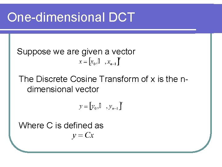 One-dimensional DCT Suppose we are given a vector The Discrete Cosine Transform of x