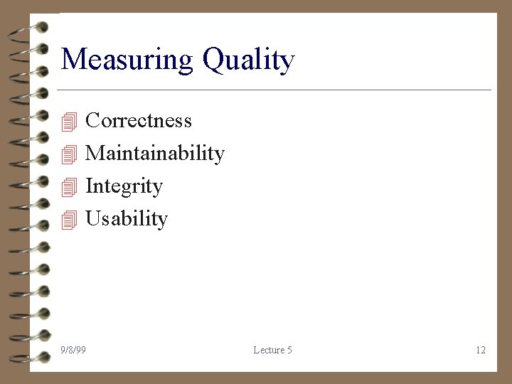 Measuring Quality 4 Correctness 4 Maintainability 4 Integrity 4 Usability 9/8/99 Lecture 5 12