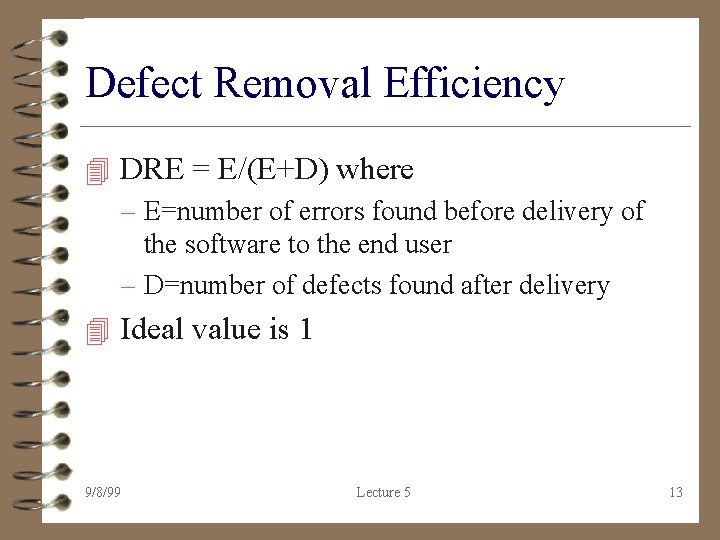 Defect Removal Efficiency 4 DRE = E/(E+D) where – E=number of errors found before