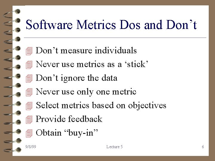 Software Metrics Dos and Don’t 4 Don’t measure individuals 4 Never use metrics as