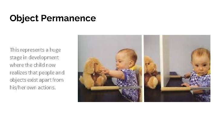 Object Permanence This represents a huge stage in development where the child now realizes
