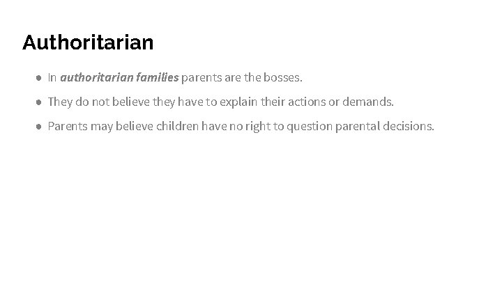 Authoritarian ● In authoritarian families parents are the bosses. ● They do not believe