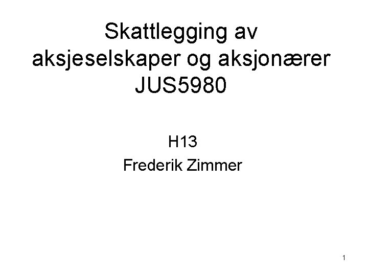 Skattlegging av aksjeselskaper og aksjonærer JUS 5980 H 13 Frederik Zimmer 1 