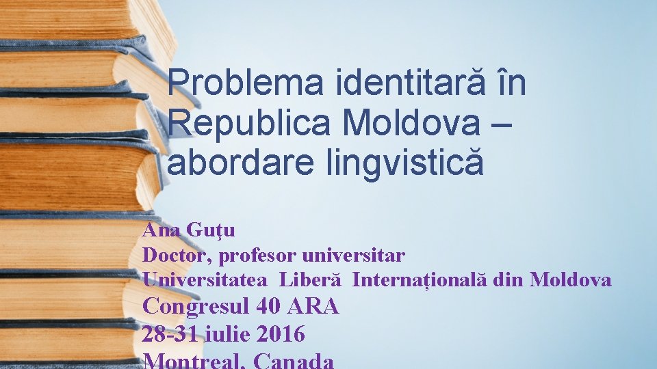 Problema identitară în Republica Moldova – abordare lingvistică Ana Guţu Doctor, profesor universitar Universitatea