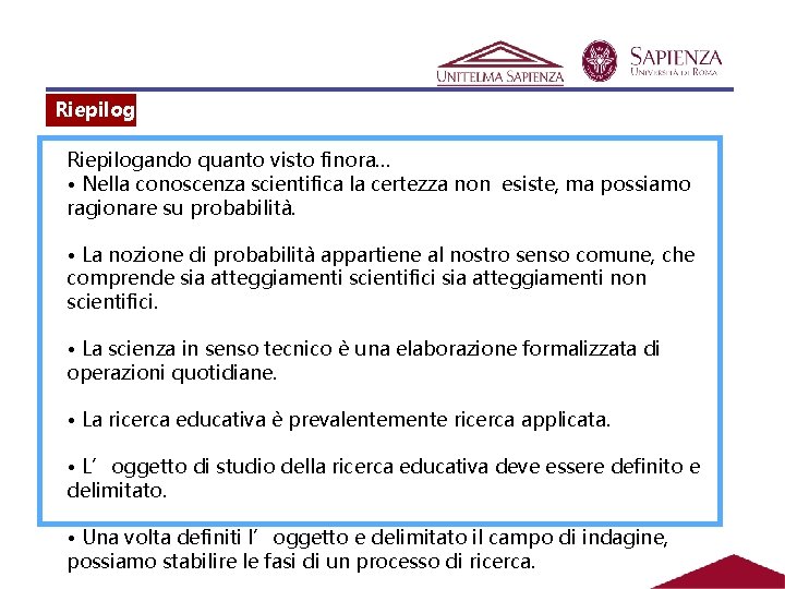 Riepilogo Riepilogando quanto visto finora… • Nella conoscenza scientifica la certezza non esiste, ma