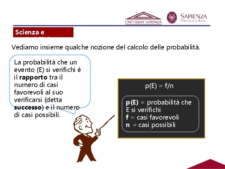 Scienza e probabilità Vediamo insieme qualche nozione del calcolo delle probabilità. La probabilità che