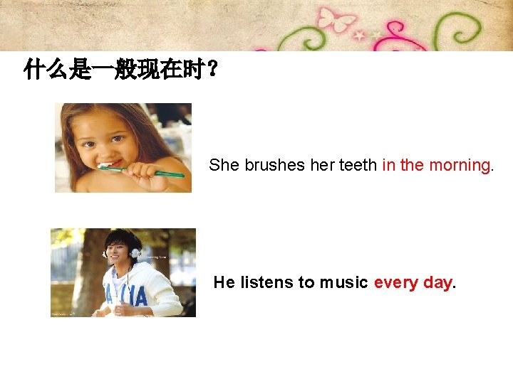 什么是一般现在时？ She brushes her teeth in the morning. He listens to music every day.