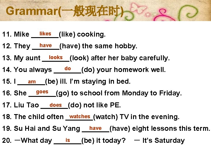 Grammar(一般现在时) likes 11. Mike _______(like) cooking. have 12. They _______(have) the same hobby. looks