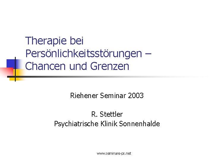 Therapie bei Persönlichkeitsstörungen – Chancen und Grenzen Riehener Seminar 2003 R. Stettler Psychiatrische Klinik