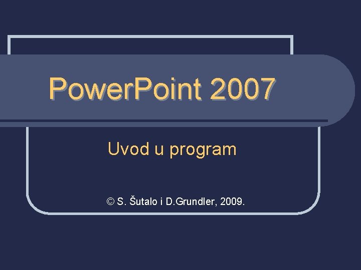 Power. Point 2007 Uvod u program © S. Šutalo i D. Grundler, 2009. 