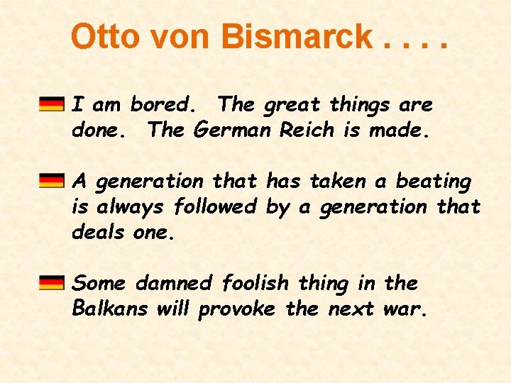 Otto von Bismarck. . I am bored. The great things are done. The German