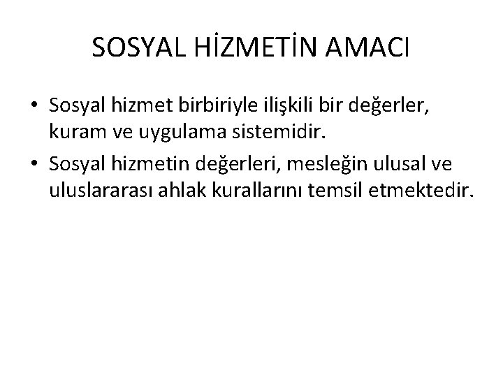 SOSYAL HİZMETİN AMACI • Sosyal hizmet birbiriyle ilişkili bir değerler, kuram ve uygulama sistemidir.