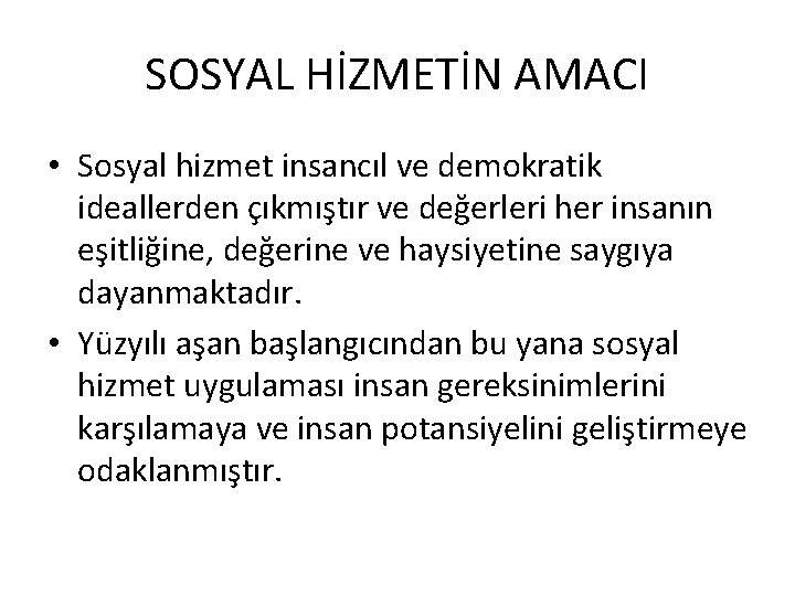 SOSYAL HİZMETİN AMACI • Sosyal hizmet insancıl ve demokratik ideallerden çıkmıştır ve değerleri her