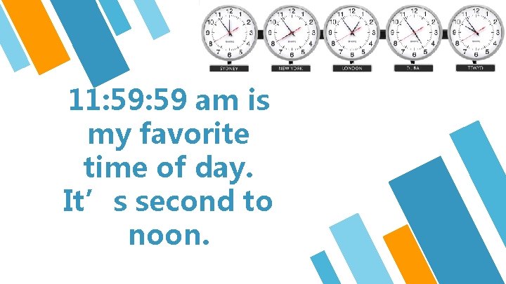 5 11: 59 am is my favorite time of day. It’s second to noon.