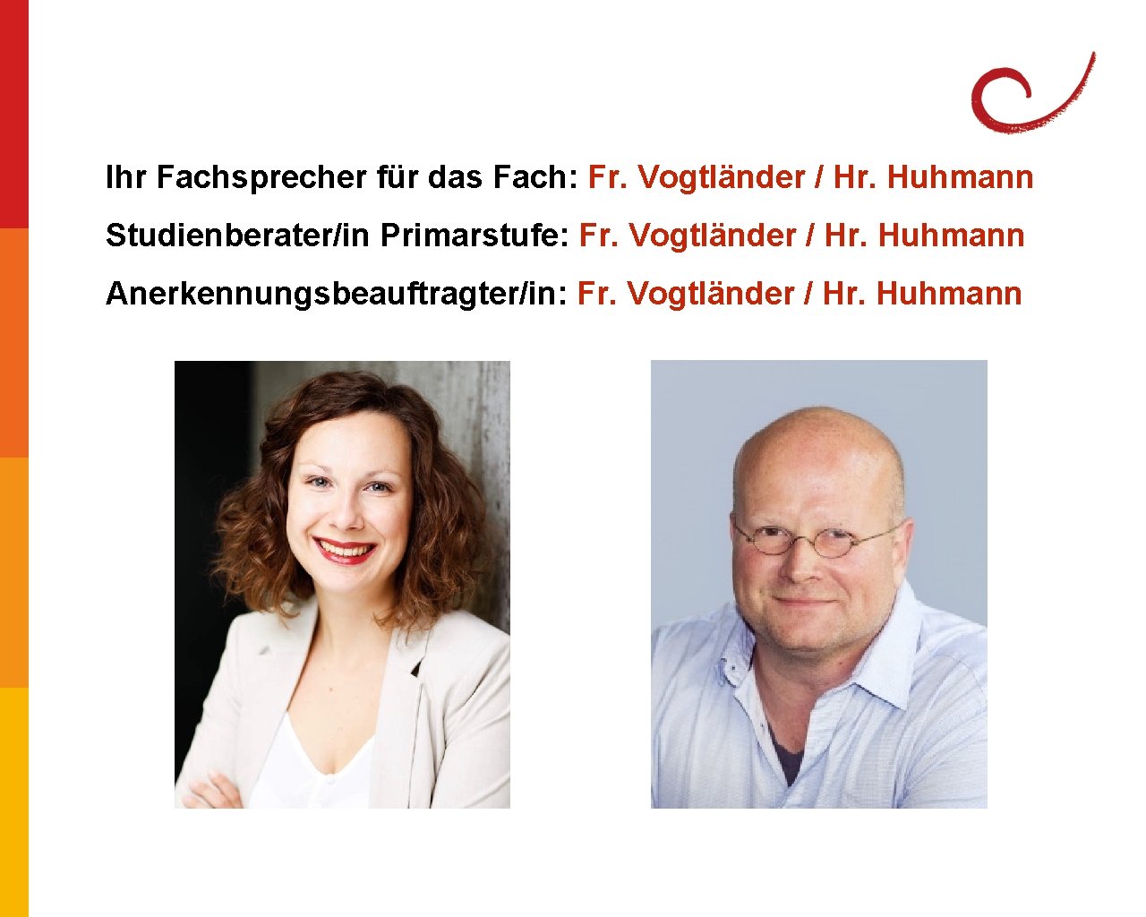 Ihr Fachsprecher für das Fach: Fr. Vogtländer / Hr. Huhmann Studienberater/in Primarstufe: Fr. Vogtländer Ihr Fachsprecher für das Fach: Fr. Vogtländer / Hr. Huhmann Studienberater/in Primarstufe: Fr. Vogtländer