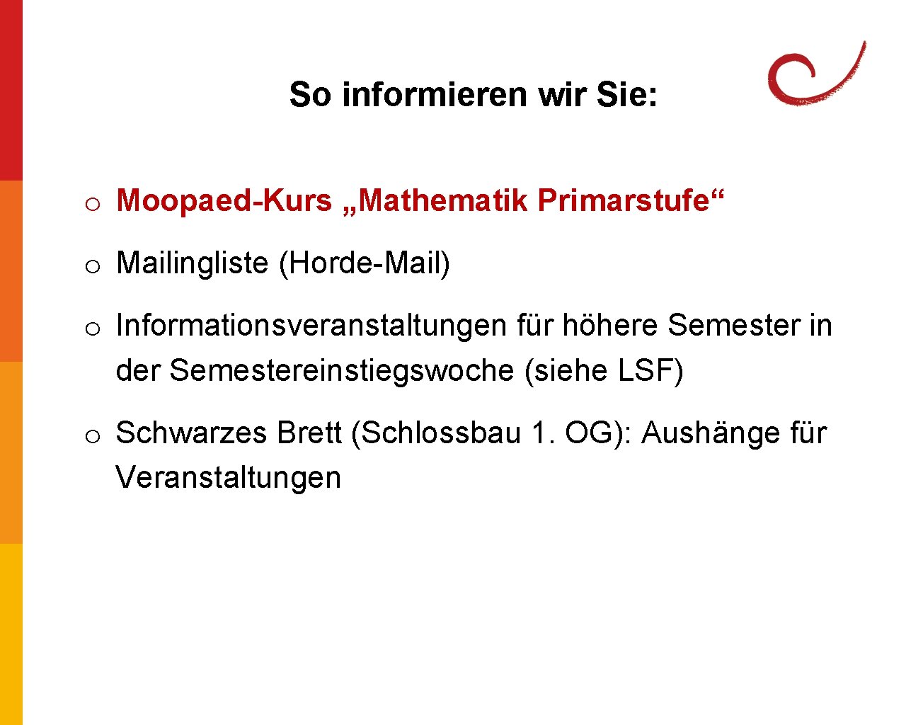 So informieren wir Sie: o Moopaed-Kurs „Mathematik Primarstufe“ o Mailingliste (Horde-Mail) o Informationsveranstaltungen für So informieren wir Sie: o Moopaed-Kurs „Mathematik Primarstufe“ o Mailingliste (Horde-Mail) o Informationsveranstaltungen für