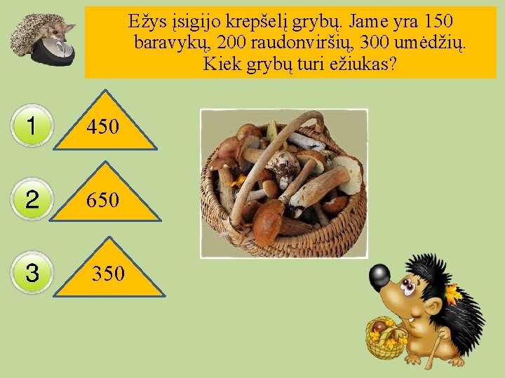 Ežys įsigijo krepšelį grybų. Jame yra 150 baravykų, 200 raudonviršių, 300 umėdžių. Kiek grybų