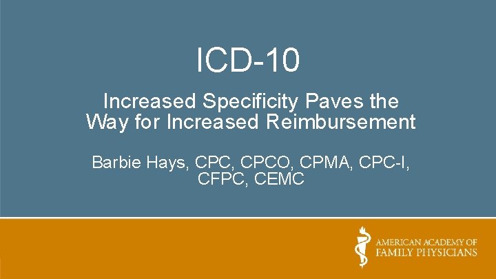 ICD-10 Increased Specificity Paves the Way for Increased Reimbursement Barbie Hays, CPCO, CPMA, CPC-I,