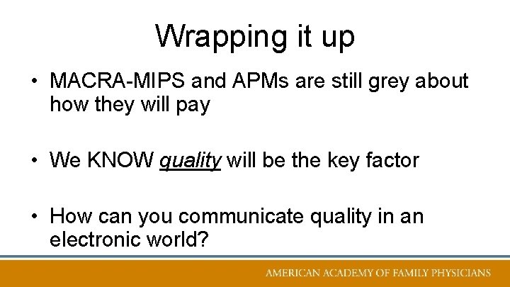 Wrapping it up • MACRA-MIPS and APMs are still grey about how they will