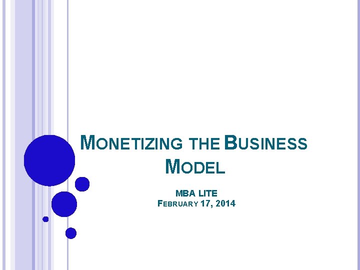 MONETIZING THE BUSINESS MODEL MBA LITE FEBRUARY 17, 2014 