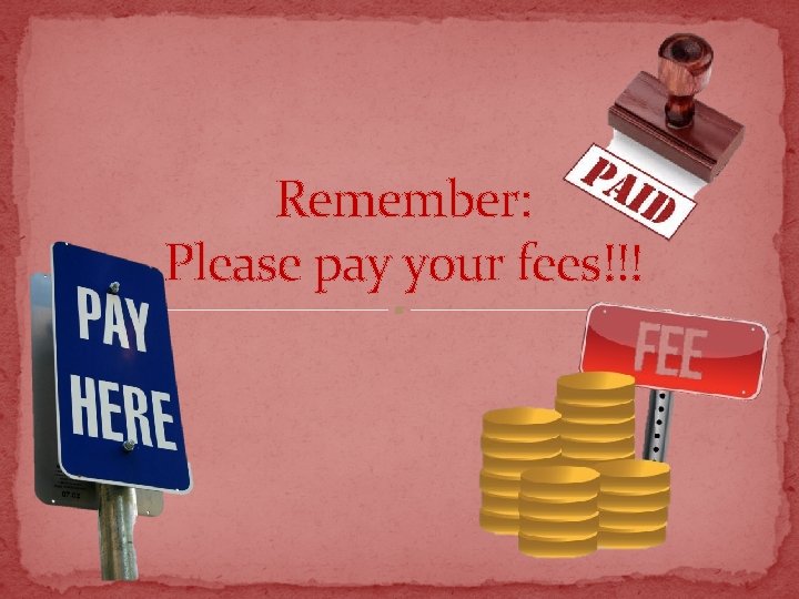 Remember: Please pay your fees!!! 