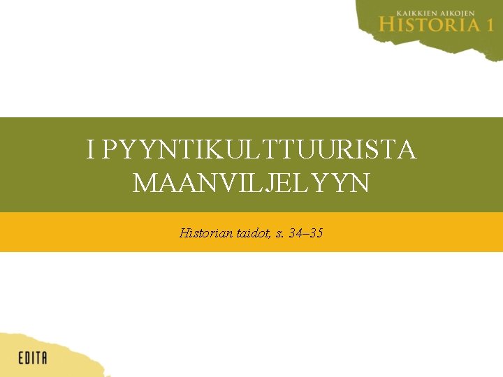 I PYYNTIKULTTUURISTA MAANVILJELYYN Historian taidot, s. 34– 35 