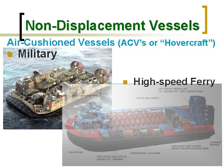 Non-Displacement Vessels Air-Cushioned Vessels (ACV’s or “Hovercraft”) n Military n High-speed Ferry 