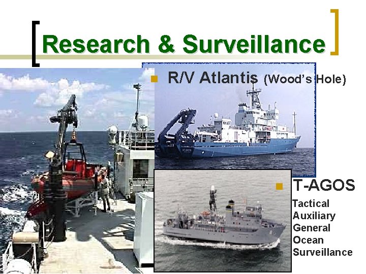 Research & Surveillance n R/V Atlantis (Wood’s Hole) n T-AGOS Tactical Auxiliary General Ocean