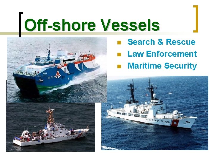 Off-shore Vessels n n n Search & Rescue Law Enforcement Maritime Security 