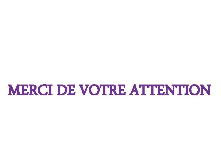 MERCI DE VOTRE ATTENTION 