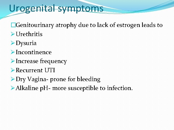 Urogenital symptoms �Genitourinary atrophy due to lack of estrogen leads to Ø Urethritis Ø