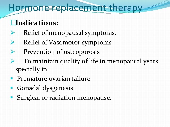 Hormone replacement therapy �Indications: Relief of menopausal symptoms. Relief of Vasomotor symptoms Prevention of