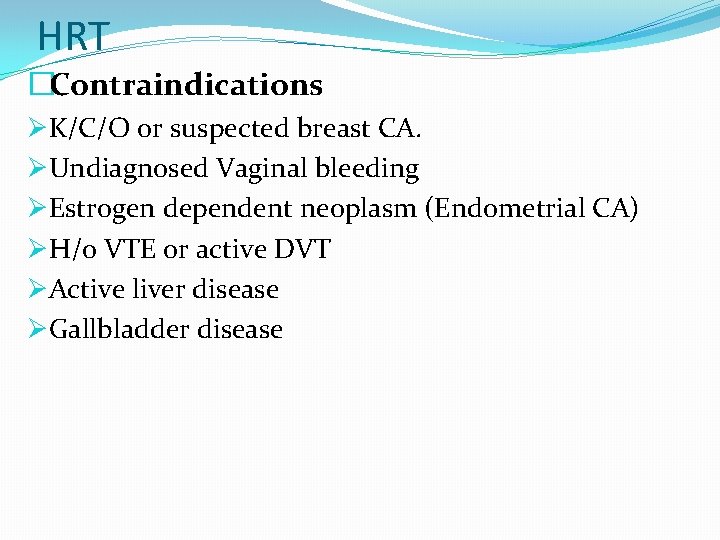 HRT �Contraindications ØK/C/O or suspected breast CA. ØUndiagnosed Vaginal bleeding ØEstrogen dependent neoplasm (Endometrial